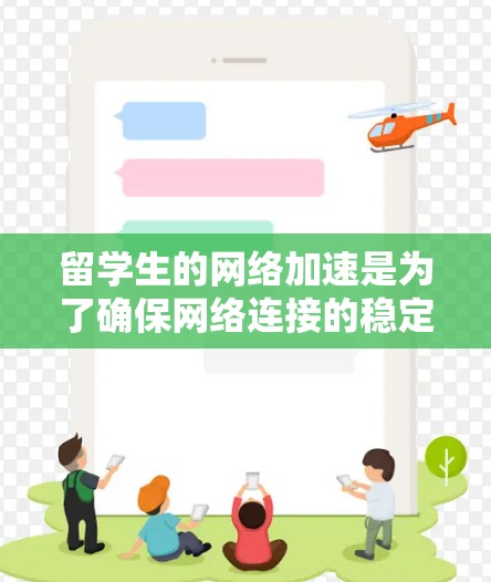 留学生的网络加速是为了确保网络连接的稳定和高效，帮助学生更好地接入网络资源，提升学习效果。以下是一些关于网络加速的相关建议和操作步骤