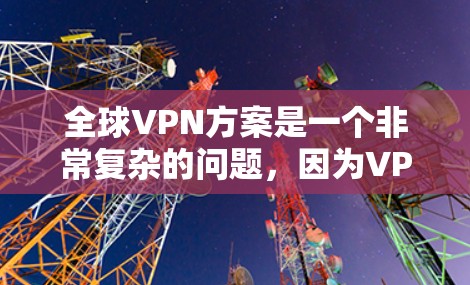 全球VPN方案是一个非常复杂的问题，因为VPN的使用涉及到多方面的因素，包括技术、法律、安全性、隐私保护以及个人隐私等。以下是一些关于全球VPN方案的常见问题和解决方案