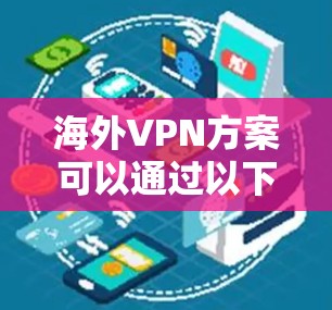 海外VPN方案可以通过以下步骤使用 海外VPN方案可以通过以下步骤使用