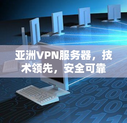亚洲VPN服务器，技术领先，安全可靠
