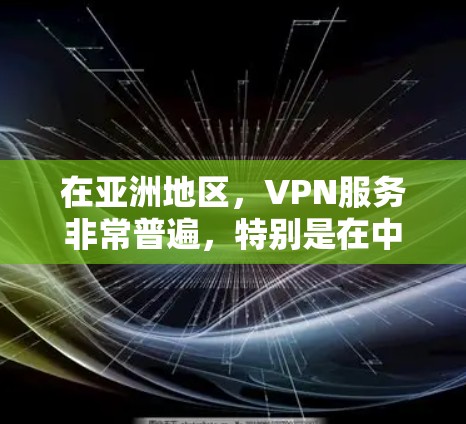 在亚洲地区,VPN服务非常普遍,特别是在中国、日本、韩国和台湾地区。以下是亚洲地区常用的VPN服务 在亚洲地区,VPN服务非常普遍,特别是在中国、日本、韩国和台湾地区。以下是亚洲地区常用的VPN服务