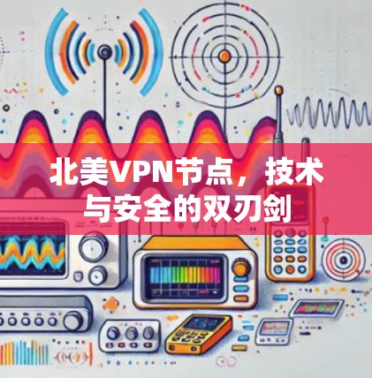 北美VPN节点，技术与安全的双刃剑