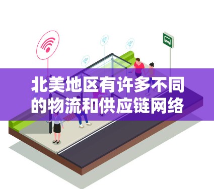 北美地区有许多不同的物流和供应链网络，这些网络包括但不限于