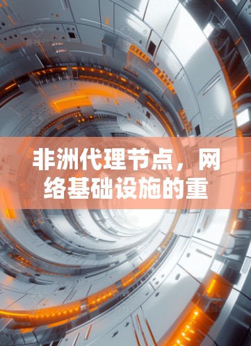 非洲代理节点，网络基础设施的重要组成部分