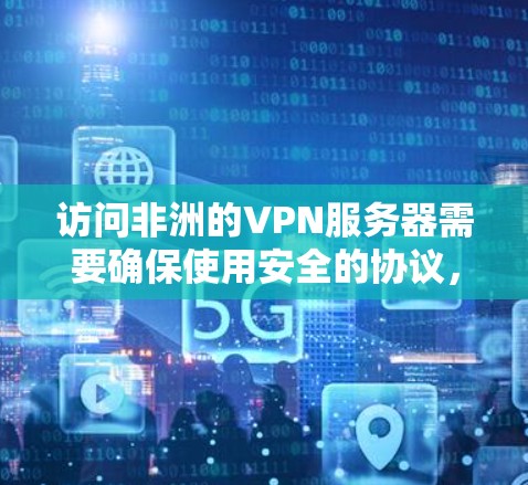 访问非洲的VPN服务器需要确保使用安全的协议,并且连接到可靠的安全服务器。以下是一些关键步骤和注意事项 访问非洲的VPN服务器需要确保使用安全的协议,并且连接到可靠的安全服务器。以下是一些关键步骤和注意事项