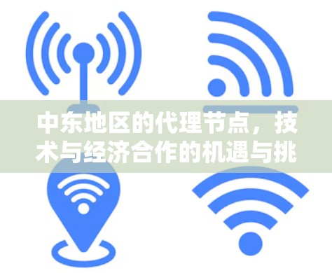 中东地区的代理节点,技术与经济合作的机遇与挑战 中东地区的代理节点,技术与经济合作的机遇与挑战