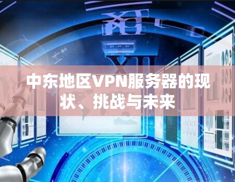 中东地区VPN服务器的现状、挑战与未来 中东地区VPN服务器的现状、挑战与未来