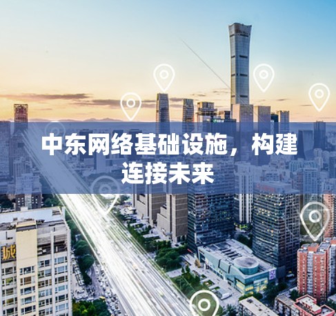 中东网络基础设施，构建连接未来
