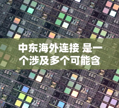中东海外连接 是一个涉及多个可能含义的术语，具体含义取决于上下文