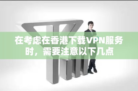 在考虑在香港下载VPN服务时，需要注意以下几点