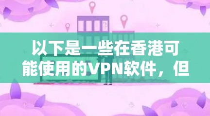 以下是一些在香港可能使用的VPN软件，但请注意，这些软件可能会受到法律限制