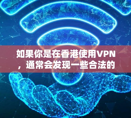 如果你是在香港使用VPN，通常会发现一些合法的VPN服务可能会受到法律的限制，比如UoM（香港互联网服务有限公司）等公司可能会限制其在港的运营，因为它们需要遵守香港的网络安全法