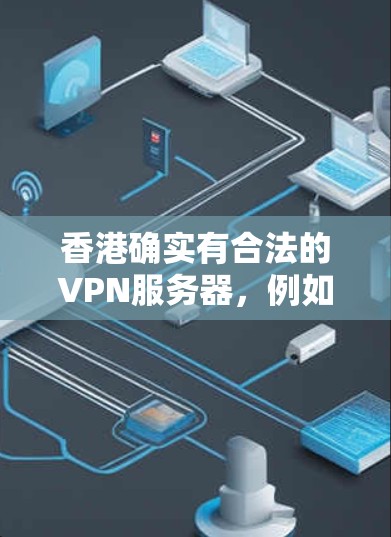 香港确实有合法的VPN服务器,例如猎豹云和腾讯云等大型云服务提供商提供了一套涵盖香港的VPN服务。以下是关于香港VPN服务器的详细介绍 香港确实有合法的VPN服务器,例如猎豹云和腾讯云等大型云服务提供商提供了一套涵盖香港的VPN服务。以下是关于香港VPN服务器的详细介绍