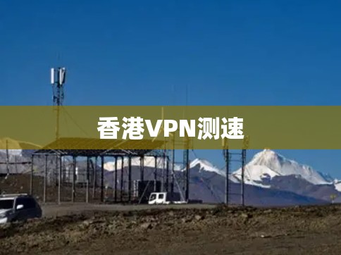 香港VPN测速 香港VPN测速