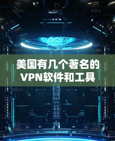 美国有几个著名的VPN软件和工具，这些软件在加密通信、网络追踪和网络攻击检测方面具有重要价值。以下是几个主要的美国VPN软件及其特点