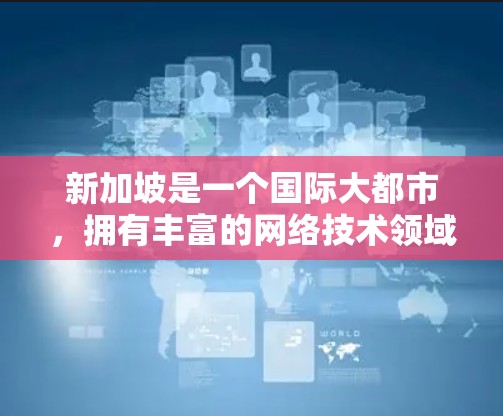 新加坡是一个国际大都市，拥有丰富的网络技术领域。如果你对新加坡的VPN工具感兴趣，以下是一些关键信息和推荐