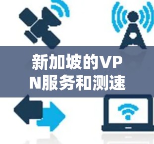 新加坡的VPN服务和测速情况如下