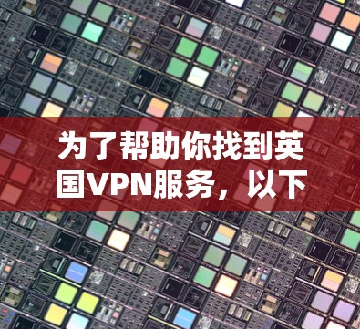 为了帮助你找到英国VPN服务,以下是一些可靠的推荐,涵盖了免费使用、付费服务以及其优势 为了帮助你找到英国VPN服务,以下是一些可靠的推荐,涵盖了免费使用、付费服务以及其优势