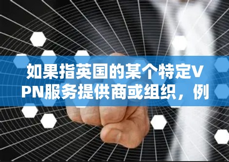 如果指英国的某个特定VPN服务提供商或组织，例如英国的网络服务提供商（Network Service Provider,NSP）或某个专门的VPN服务提供商，那么可能需要具体信息来提供更准确的描述