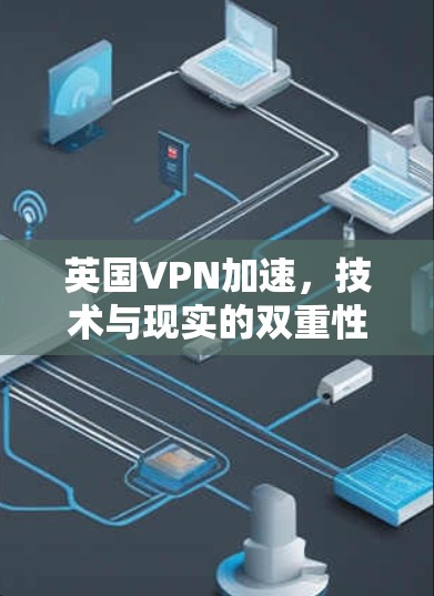 英国VPN加速,技术与现实的双重性 英国VPN加速,技术与现实的双重性