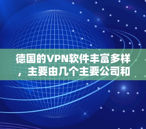 德国的VPN软件丰富多样，主要由几个主要公司和平台提供，每个服务都有其独特的特点和功能。以下是详细介绍