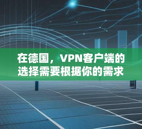 在德国,VPN客户端的选择需要根据你的需求和预算来决定。以下是一些在德国有知名VPN服务的客户端推荐 在德国,VPN客户端的选择需要根据你的需求和预算来决定。以下是一些在德国有知名VPN服务的客户端推荐