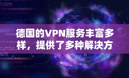 德国的VPN服务丰富多样,提供了多种解决方案,以保护用户免受网络攻击的风险。以下是关于德国VPN线路的详细介绍 德国的VPN服务丰富多样,提供了多种解决方案,以保护用户免受网络攻击的风险。以下是关于德国VPN线路的详细介绍