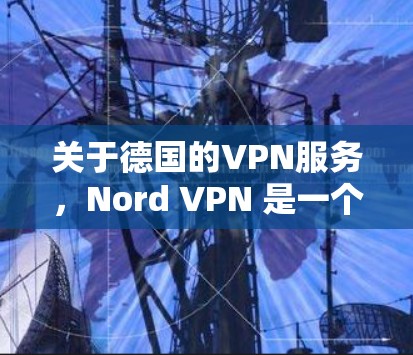 关于德国的VPN服务，Nord VPN 是一个知名的网络服务提供商，提供多种加密方式，包括 Diffie-Hellman 和 RSA 公钥加密。以下是关于德国 VPN 服务器的一些关键信息