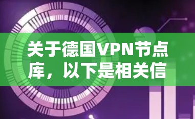 关于德国VPN节点库，以下是相关信息的整理