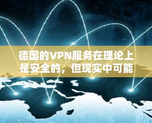 德国的VPN服务在理论上是安全的，但现实中可能存在一些实际问题。以下是对德国VPN测速的详细分析