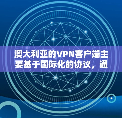 澳大利亚的VPN客户端主要基于国际化的协议，通常与国际知名的VPN服务提供商合作。这些应用可以帮助用户加密视频、在线游戏或进行其他需要VPN服务的功能。以下是澳大利亚的一些主要VPN应用