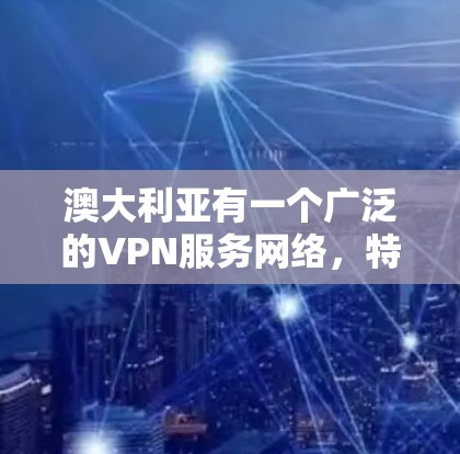 澳大利亚有一个广泛的VPN服务网络,特别是在视频内容和网络访问方面。以下是澳大利亚主要的VPN服务及其特点 澳大利亚有一个广泛的VPN服务网络,特别是在视频内容和网络访问方面。以下是澳大利亚主要的VPN服务及其特点