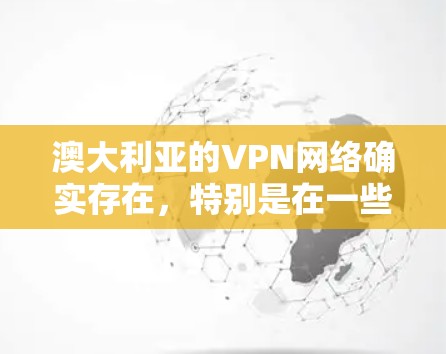澳大利亚的VPN网络确实存在，特别是在一些城市如墨尔本和维多利亚州，这些地方的网络服务非常普及。以下是澳大利亚一些主要的VPN节点库