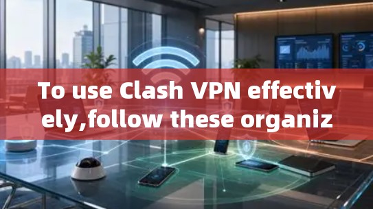 To use Clash VPN effectively,follow these organized steps: