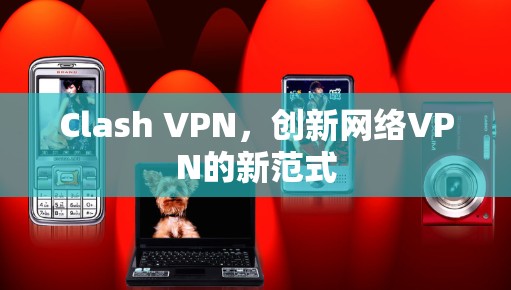 Clash VPN，创新网络VPN的新范式