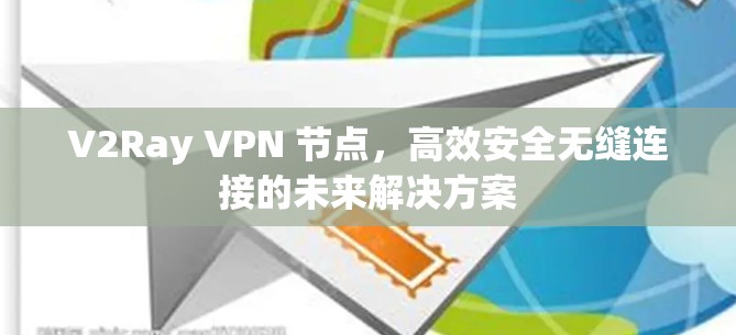 V2Ray VPN 节点，高效安全无缝连接的未来解决方案