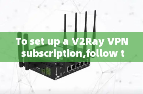 To set up a V2Ray VPN subscription,follow these organized steps: