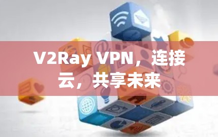 V2Ray VPN,连接云,共享未来 V2Ray VPN,连接云,共享未来