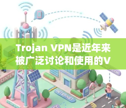 Trojan VPN是近年来被广泛讨论和使用的VPN技术，具备复杂的加密和多因素认证功能，专为特定目标窃取信息而设计。以下是关于Trojan VPN的详细总结