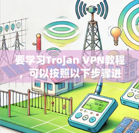 要学习Trojan VPN教程,可以按照以下步骤进行 要学习Trojan VPN教程,可以按照以下步骤进行
