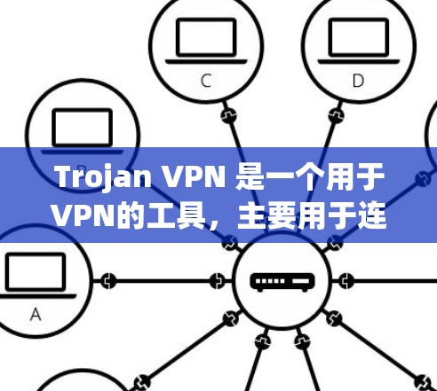 Trojan VPN 是一个用于VPN的工具，主要用于连接用户和服务器之间的视频会议和实时视频通话。以下是关于Trojan VPN的详细介绍