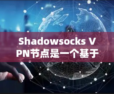 Shadowsocks VPN节点是一个基于SSH的VPN协议，用于通过SSH连接到安全外部服务器，访问不安全的网站。以下是关于Shadowsocks VPN节点的详细信息