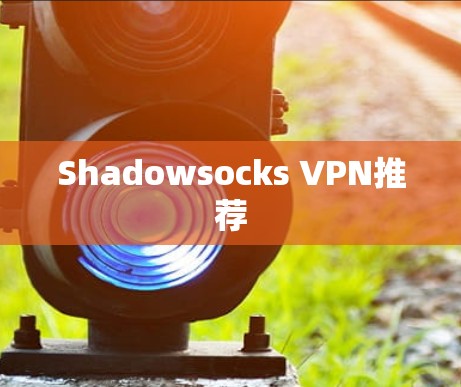Shadowsocks VPN推荐 Shadowsocks VPN推荐