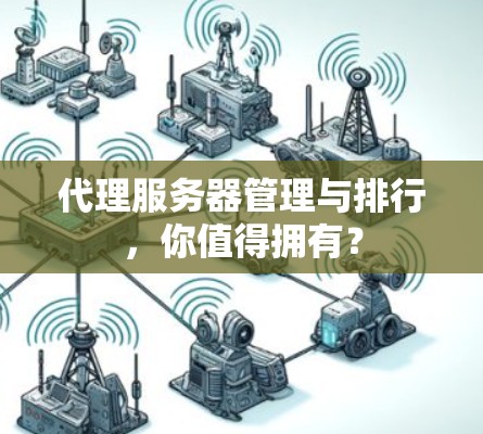 代理服务器管理与排行,你值得拥有? 代理服务器管理与排行,你值得拥有?
