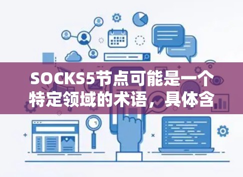 SOCKS5节点可能是一个特定领域的术语，具体含义取决于上下文。以下是一些可能的解释和相关信息