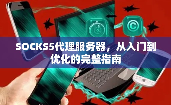SOCKS5代理服务器，从入门到优化的完整指南
