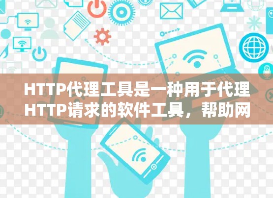 HTTP代理工具是一种用于代理HTTP请求的软件工具，帮助网站或应用程序自动处理HTTP请求，以提高网站的性能、响应时间和访问速度。以下是一些常见的HTTP代理工具及其特点
