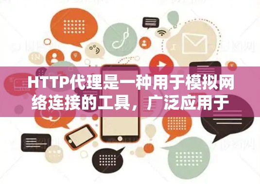 HTTP代理是一种用于模拟网络连接的工具，广泛应用于测试服务器、优化性能和进行网络环境测试。以下是关于HTTP代理的详细总结