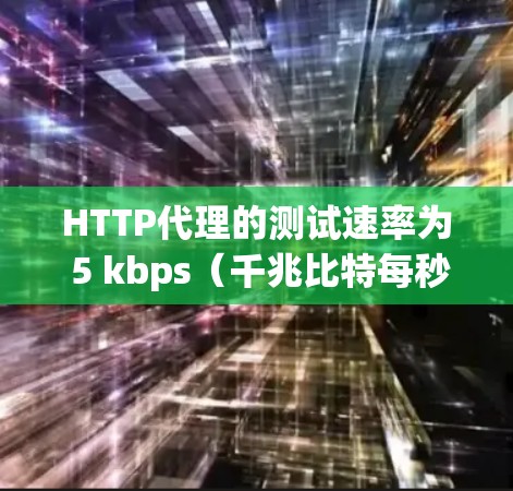 HTTP代理的测试速率为 5 kbps（千兆比特每秒）通常以这个速度来评估代理的性能。以下是一些关键点