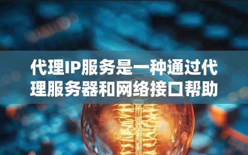 代理IP服务是一种通过代理服务器和网络接口帮助用户访问外部IP地址的系统，广泛应用于文件传输、网站访问、文件存储等领域。以下是对代理IP服务的详细总结和分析